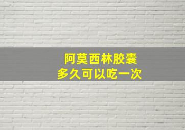 阿莫西林胶囊多久可以吃一次