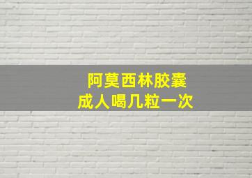 阿莫西林胶囊成人喝几粒一次