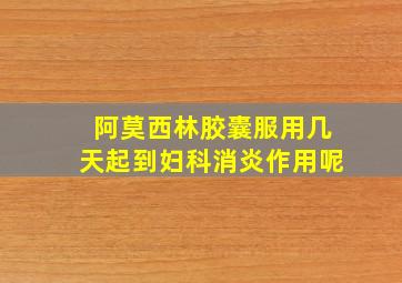 阿莫西林胶囊服用几天起到妇科消炎作用呢