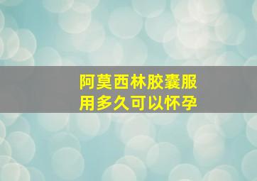 阿莫西林胶囊服用多久可以怀孕