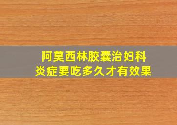 阿莫西林胶囊治妇科炎症要吃多久才有效果