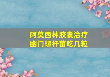 阿莫西林胶囊治疗幽门螺杆菌吃几粒