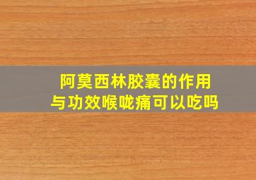 阿莫西林胶囊的作用与功效喉咙痛可以吃吗