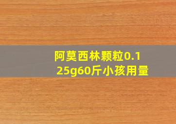 阿莫西林颗粒0.125g60斤小孩用量