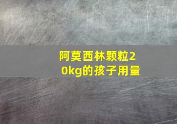 阿莫西林颗粒20kg的孩子用量