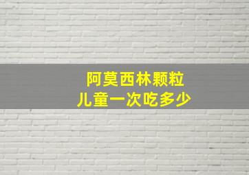 阿莫西林颗粒儿童一次吃多少