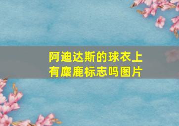 阿迪达斯的球衣上有麋鹿标志吗图片