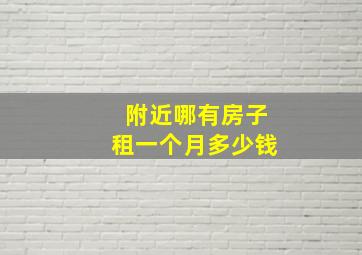 附近哪有房子租一个月多少钱