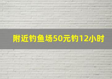 附近钓鱼场50元钓12小时