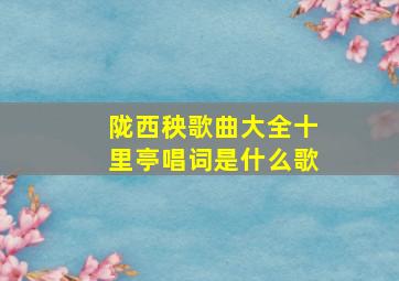 陇西秧歌曲大全十里亭唱词是什么歌