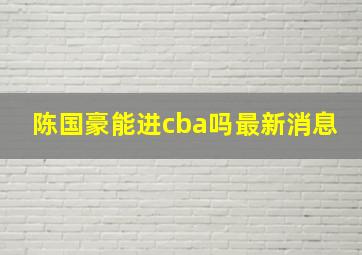 陈国豪能进cba吗最新消息