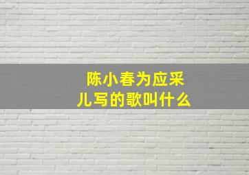 陈小春为应采儿写的歌叫什么