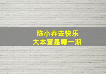 陈小春去快乐大本营是哪一期