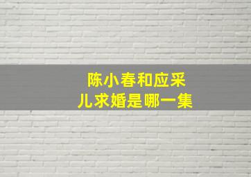 陈小春和应采儿求婚是哪一集