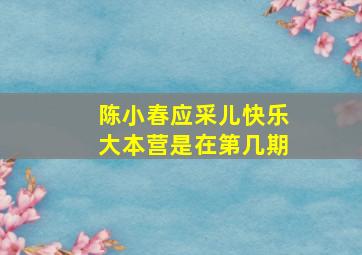 陈小春应采儿快乐大本营是在第几期