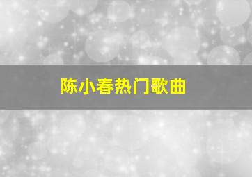 陈小春热门歌曲