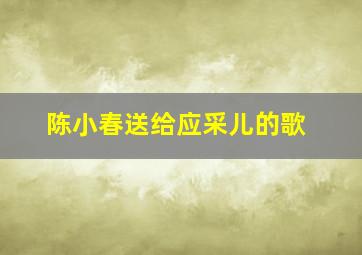 陈小春送给应采儿的歌