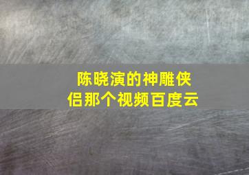 陈晓演的神雕侠侣那个视频百度云