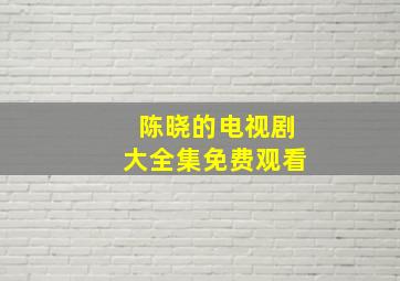 陈晓的电视剧大全集免费观看