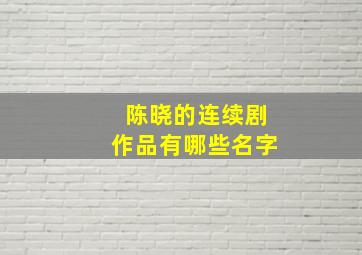 陈晓的连续剧作品有哪些名字