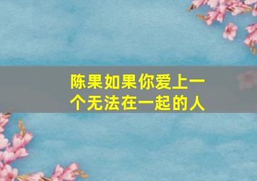 陈果如果你爱上一个无法在一起的人