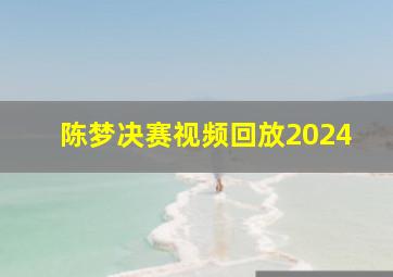 陈梦决赛视频回放2024