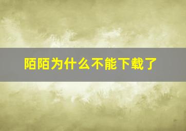 陌陌为什么不能下载了