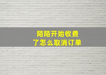 陌陌开始收费了怎么取消订单