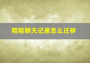 陌陌聊天记录怎么迁移