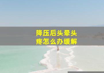 降压后头晕头疼怎么办缓解