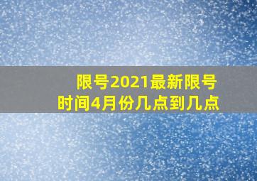 限号2021最新限号时间4月份几点到几点