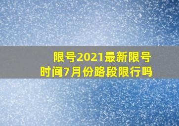 限号2021最新限号时间7月份路段限行吗