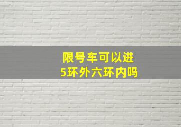 限号车可以进5环外六环内吗