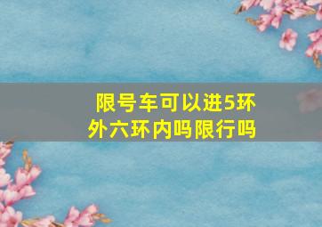 限号车可以进5环外六环内吗限行吗