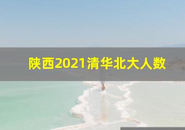 陕西2021清华北大人数