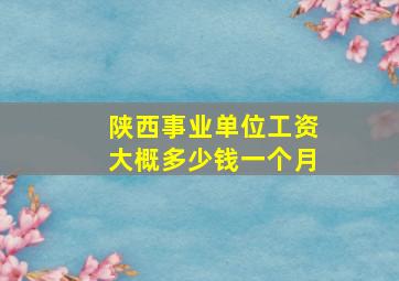 陕西事业单位工资大概多少钱一个月