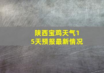 陕西宝鸡天气15天预报最新情况