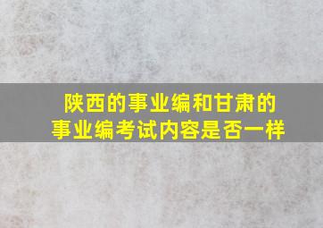 陕西的事业编和甘肃的事业编考试内容是否一样