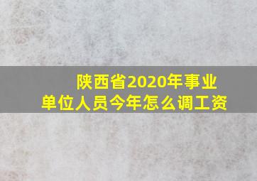 陕西省2020年事业单位人员今年怎么调工资