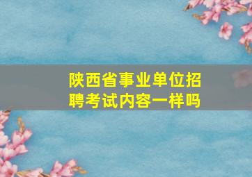 陕西省事业单位招聘考试内容一样吗