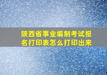 陕西省事业编制考试报名打印表怎么打印出来