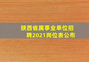 陕西省属事业单位招聘2021岗位表公布