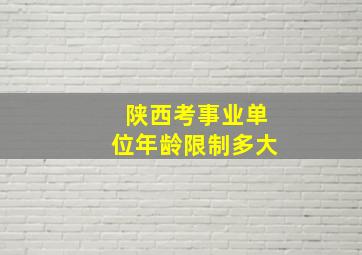 陕西考事业单位年龄限制多大