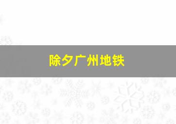 除夕广州地铁