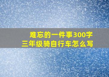 难忘的一件事300字三年级骑自行车怎么写