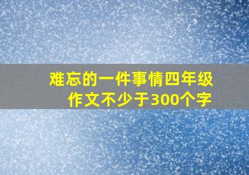 难忘的一件事情四年级作文不少于300个字