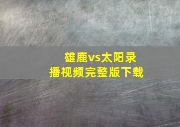 雄鹿vs太阳录播视频完整版下载