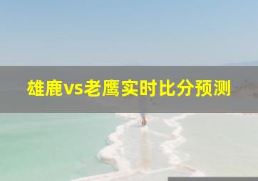 雄鹿vs老鹰实时比分预测