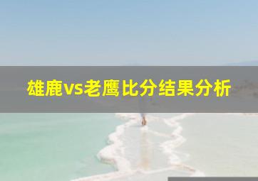 雄鹿vs老鹰比分结果分析