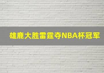 雄鹿大胜雷霆夺NBA杯冠军